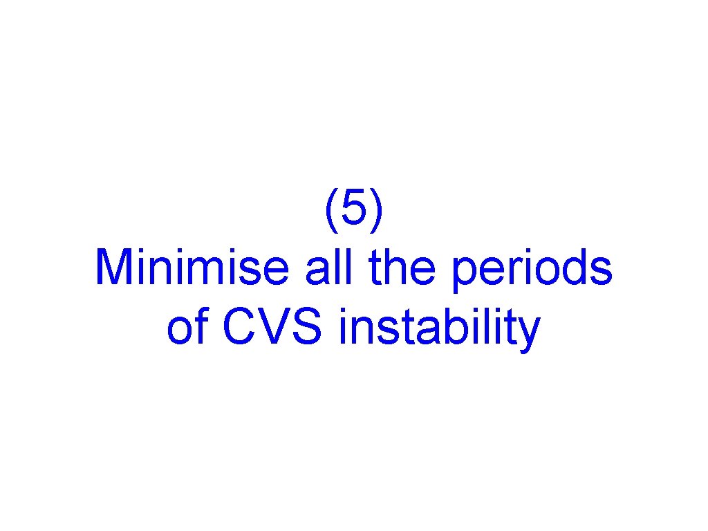 (5) Minimise all the periods of CVS instability (5) Minimise all the periods of CVS instability