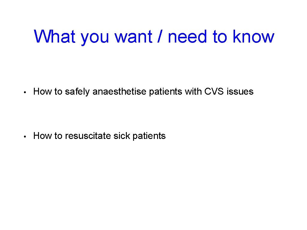 What you want / need to know • How to safely anaesthetise patients with