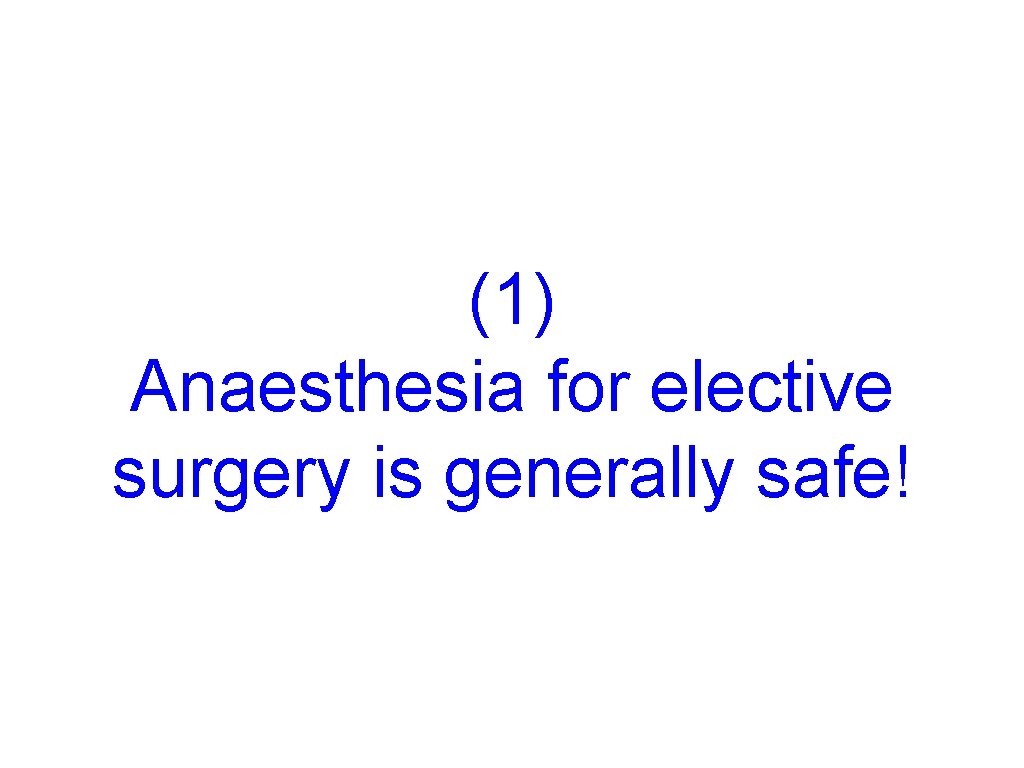 (1) Anaesthesia for elective surgery is generally safe! 