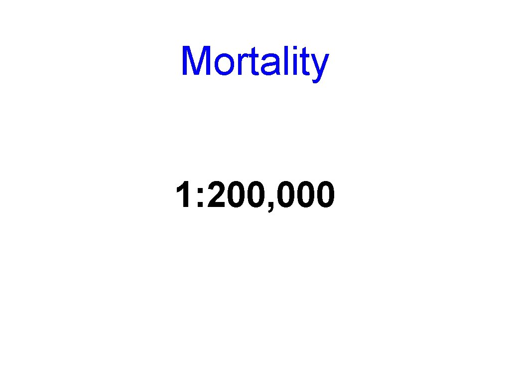 Mortality 1: 200, 000 Mortality 1: 200, 000