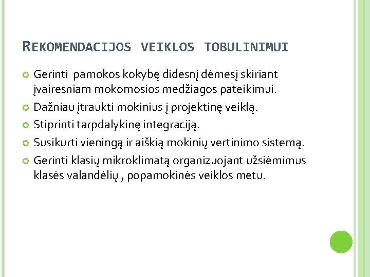 REKOMENDACIJOS VEIKLOS TOBULINIMUI Gerinti pamokos kokybę didesnį dėmesį skiriant įvairesniam mokomosios medžiagos pateikimui. Dažniau
