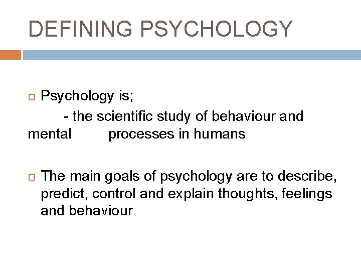 DEFINING PSYCHOLOGY Psychology is; - the scientific study of behaviour and mental processes in