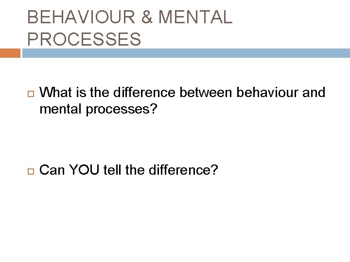 BEHAVIOUR & MENTAL PROCESSES What is the difference between behaviour and mental processes? Can