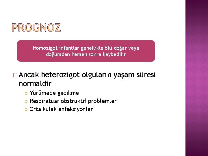 Homozigot infantlar genellikle ölü doğar veya doğumdan hemen sonra kaybedilir � Ancak heterozigot olguların