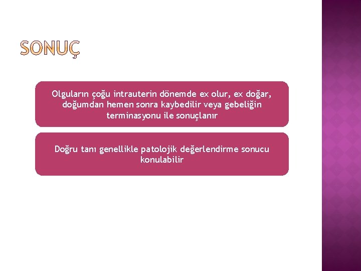 Olguların çoğu intrauterin dönemde ex olur, ex doğar, doğumdan hemen sonra kaybedilir veya gebeliğin