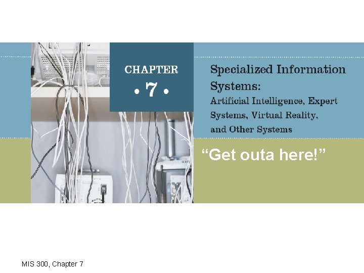 “Get outa here!” MIS 300, Chapter 7 