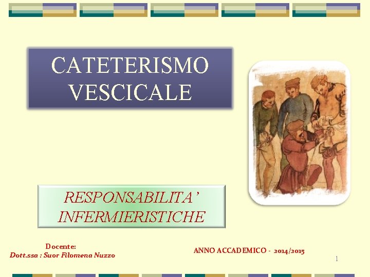 CATETERISMO VESCICALE RESPONSABILITA’ INFERMIERISTICHE Docente: Dott. ssa : Suor Filomena Nuzzo ANNO ACCADEMICO -
