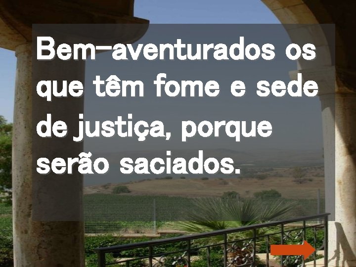 Bem-aventurados os que têm fome e sede de justiça, porque serão saciados. 