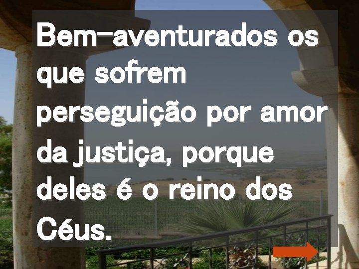 Bem-aventurados os que sofrem perseguição por amor da justiça, porque deles é o reino