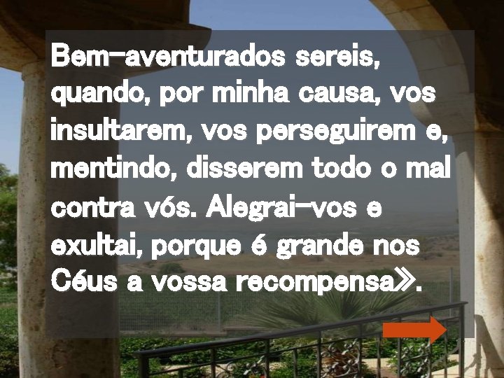 Bem-aventurados sereis, quando, por minha causa, vos insultarem, vos perseguirem e, mentindo, disserem todo