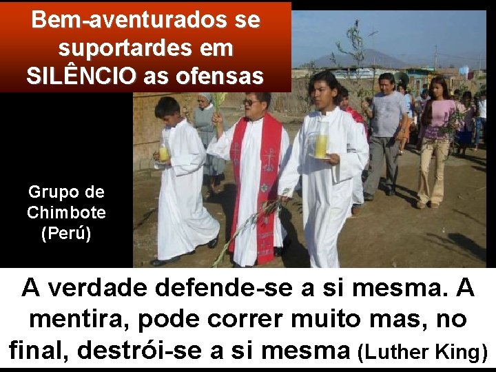 Bem-aventurados se suportardes em SILÊNCIO as ofensas Grupo de Chimbote (Perú) A verdade defende-se