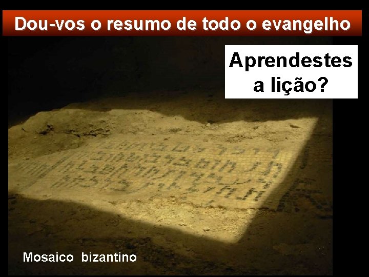 Dou-vos o resumo de todo o evangelho Aprendestes a lição? Mosaico bizantino 