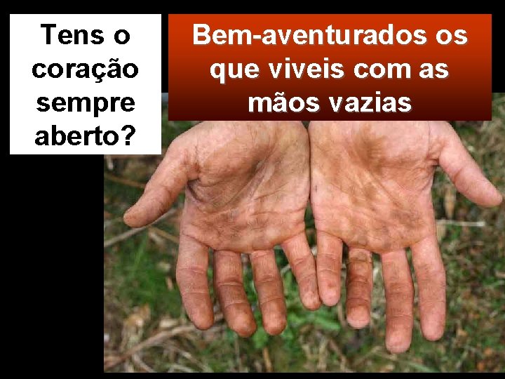 Tens o coração sempre aberto? Bem-aventurados os que viveis com as mãos vazias 