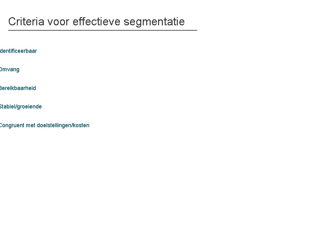 Criteria voor effectieve segmentatie dentificeerbaar Omvang Bereikbaarheid Stabiel/groeiende Congruent met doelstellingen/kosten 