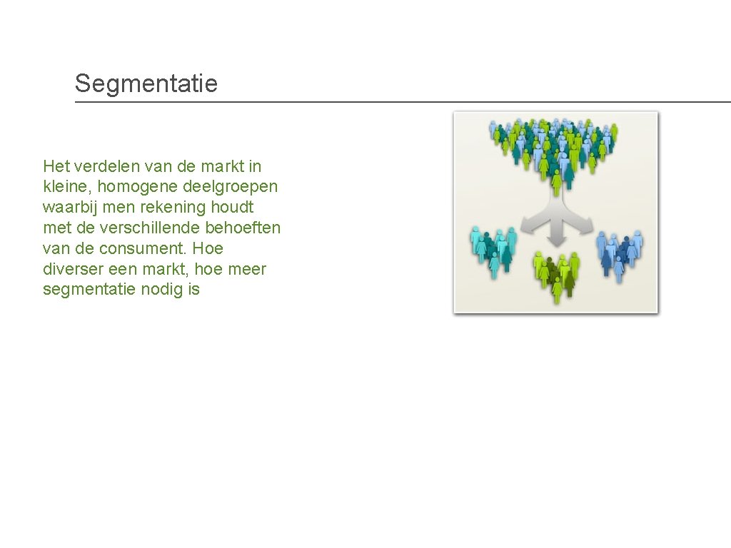 Segmentatie Het verdelen van de markt in kleine, homogene deelgroepen waarbij men rekening houdt