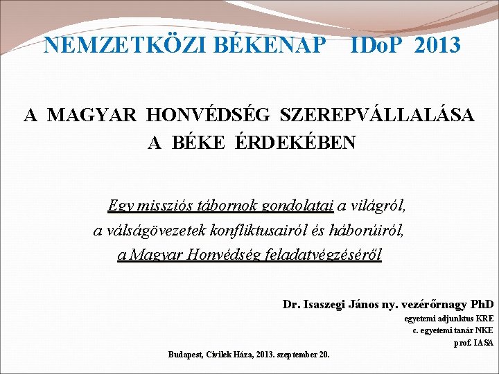 NEMZETKÖZI BÉKENAP IDo. P 2013 A MAGYAR HONVÉDSÉG SZEREPVÁLLALÁSA A BÉKE ÉRDEKÉBEN Egy missziós