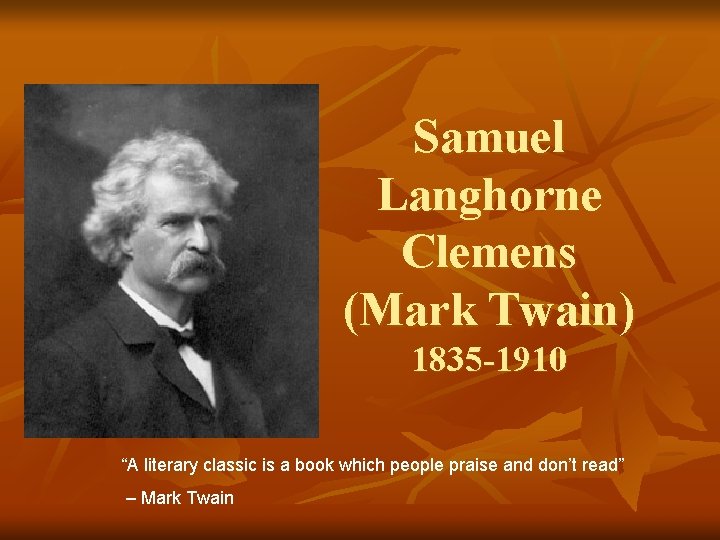 Samuel Langhorne Clemens (Mark Twain) 1835 -1910 “A literary classic is a book which