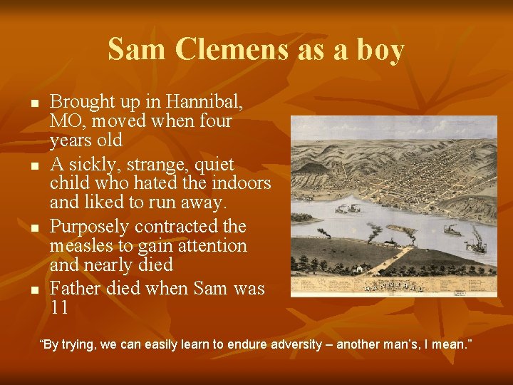 Sam Clemens as a boy n n Brought up in Hannibal, MO, moved when Sam Clemens as a boy n n Brought up in Hannibal, MO, moved when