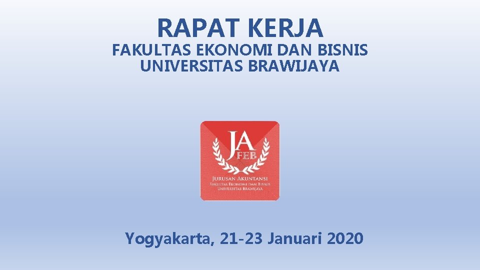 RAPAT KERJA FAKULTAS EKONOMI DAN BISNIS UNIVERSITAS BRAWIJAYA Yogyakarta, 21 -23 Januari 2020 