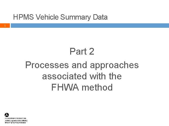 HPMS Vehicle Summary Data 1 Part 2 Processes and approaches associated with the FHWA HPMS Vehicle Summary Data 1 Part 2 Processes and approaches associated with the FHWA
