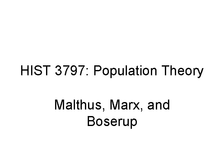 HIST 3797: Population Theory Malthus, Marx, and Boserup 