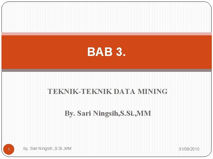 BAB 3. TEKNIK-TEKNIK DATA MINING By. Sari Ningsih, S. Si. , MM 1 by.