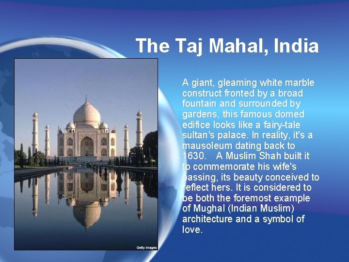 The Taj Mahal, India A giant, gleaming white marble construct fronted by a broad