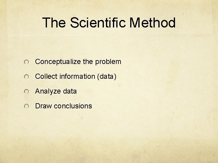 The Scientific Method Conceptualize the problem Collect information (data) Analyze data Draw conclusions The Scientific Method Conceptualize the problem Collect information (data) Analyze data Draw conclusions
