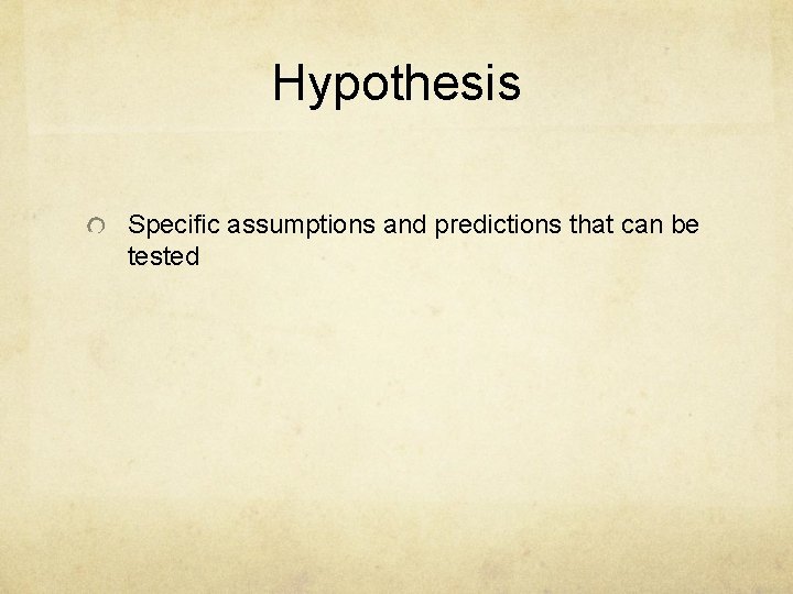 Hypothesis Specific assumptions and predictions that can be tested Hypothesis Specific assumptions and predictions that can be tested