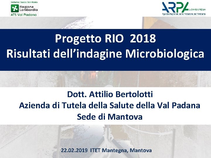 Progetto RIO 2018 Risultati dell’indagine Microbiologica Dott. Attilio Bertolotti Azienda di Tutela della Salute