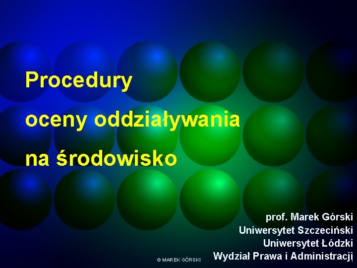 Procedury oceny oddziaływania na środowisko © MAREK GÓRSKI prof. Marek Górski Uniwersytet Szczeciński Uniwersytet