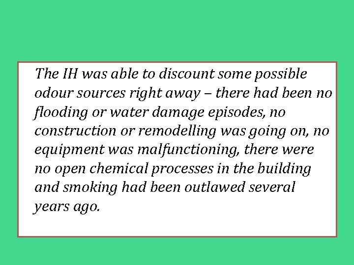 The IH was able to discount some possible odour sources right away – there