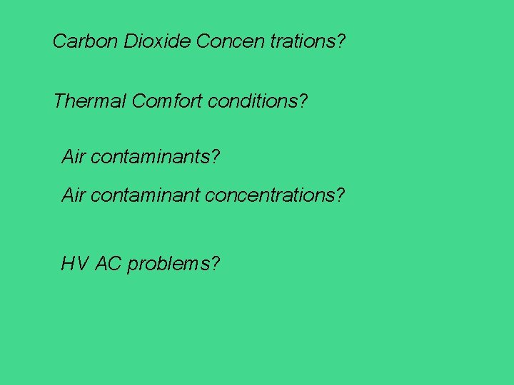 Carbon Dioxide Concen trations? Thermal Comfort conditions? Air contaminant concentrations? HV AC problems? 