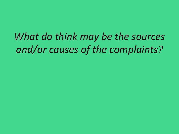 What do think may be the sources and/or causes of the complaints? 