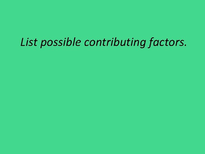 List possible contributing factors. 