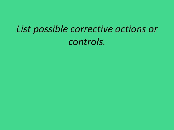 List possible corrective actions or controls. 