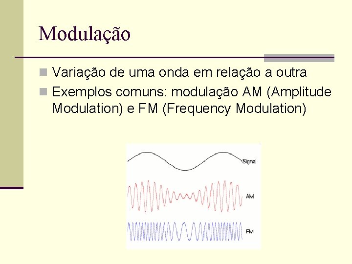 Modulação n Variação de uma onda em relação a outra n Exemplos comuns: modulação Modulação n Variação de uma onda em relação a outra n Exemplos comuns: modulação