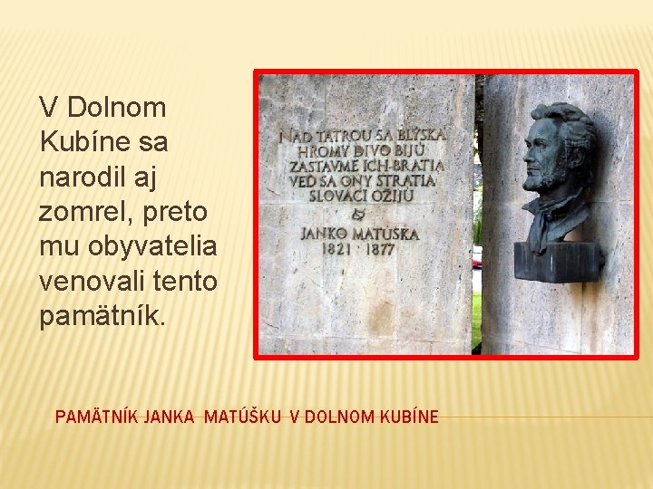 V Dolnom Kubíne sa narodil aj zomrel, preto mu obyvatelia venovali tento pamätník. PAMÄTNÍK