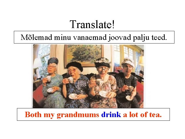 Translate! Mõlemad minu vanaemad joovad palju teed. Both my grandmums drink a lot of Translate! Mõlemad minu vanaemad joovad palju teed. Both my grandmums drink a lot of