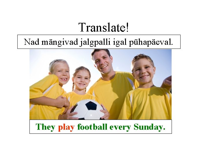 Translate! Nad mängivad jalgpalli igal pühapäeval. They play football every Sunday. Translate! Nad mängivad jalgpalli igal pühapäeval. They play football every Sunday.