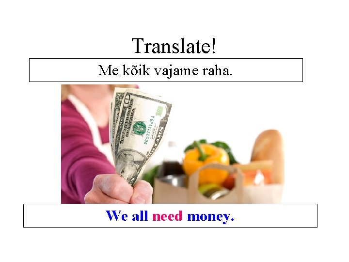 Translate! Me kõik vajame raha. We all need money. Translate! Me kõik vajame raha. We all need money.