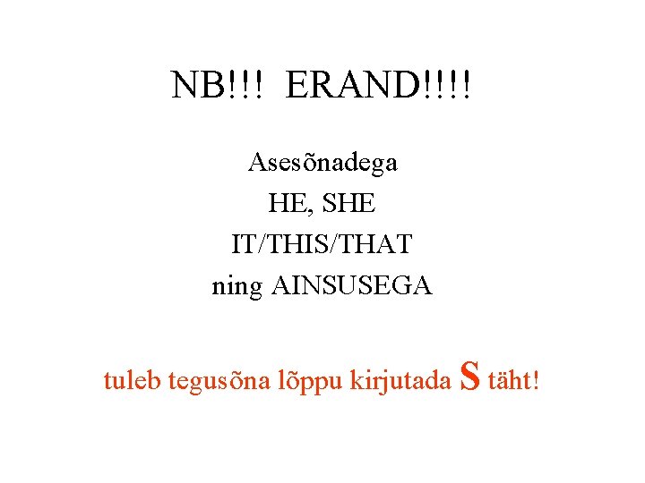 NB!!! ERAND!!!! Asesõnadega HE, SHE IT/THIS/THAT ning AINSUSEGA tuleb tegusõna lõppu kirjutada S täht! NB!!! ERAND!!!! Asesõnadega HE, SHE IT/THIS/THAT ning AINSUSEGA tuleb tegusõna lõppu kirjutada S täht!