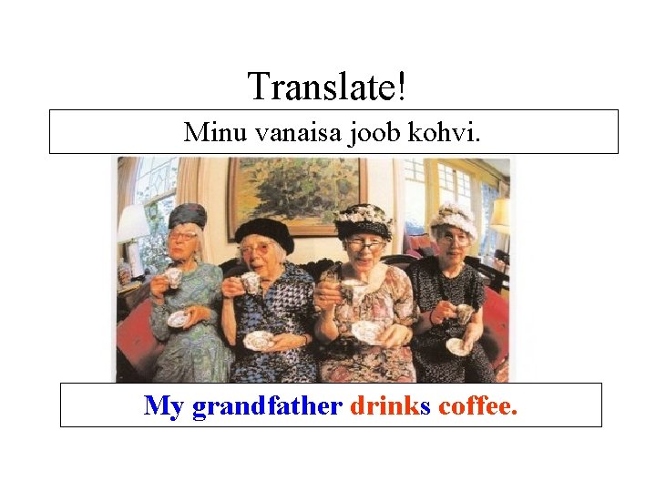 Translate! Minu vanaisa joob kohvi. My grandfather drinks coffee. Translate! Minu vanaisa joob kohvi. My grandfather drinks coffee.