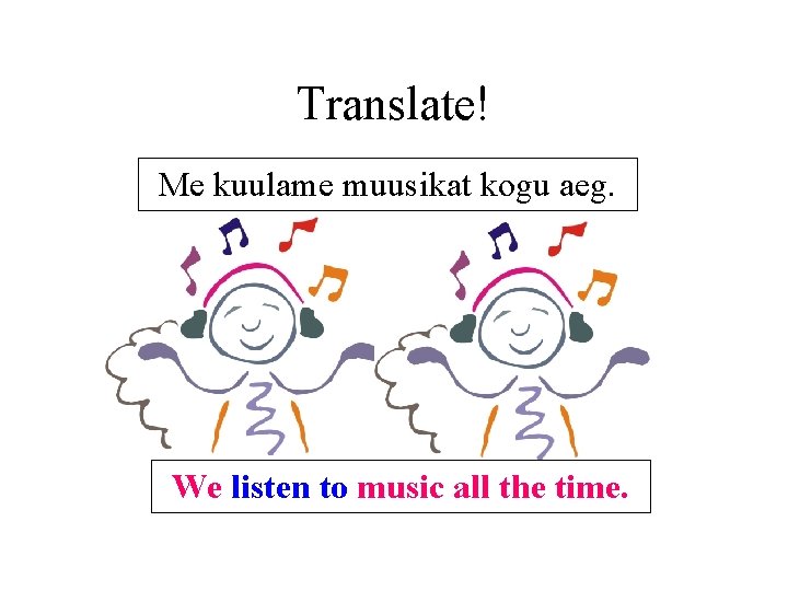 Translate! Me kuulame muusikat kogu aeg. We listen to music all the time. Translate! Me kuulame muusikat kogu aeg. We listen to music all the time.