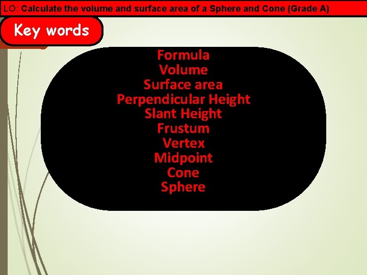 LO: Calculate the volume and surface area of a Sphere and Cone (Grade A)