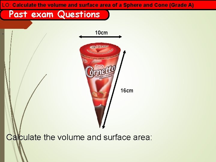 LO: Calculate the volume and surface area of a Sphere and Cone (Grade A)