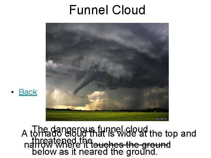Funnel Cloud • Back The dangerous funnel cloud A tornado cloud that is wide Funnel Cloud • Back The dangerous funnel cloud A tornado cloud that is wide