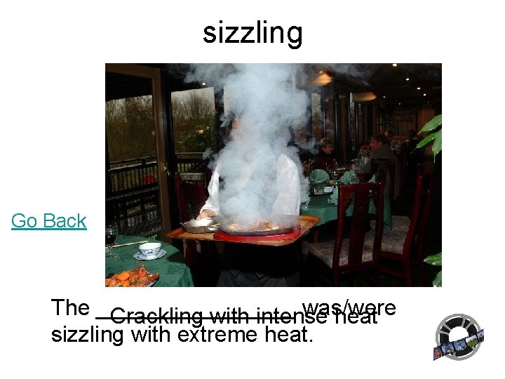 sizzling Go Back The ________ was/were Crackling with intense heat sizzling with extreme heat. sizzling Go Back The ________ was/were Crackling with intense heat sizzling with extreme heat.