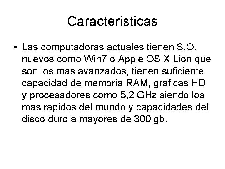 Caracteristicas • Las computadoras actuales tienen S. O. nuevos como Win 7 o Apple