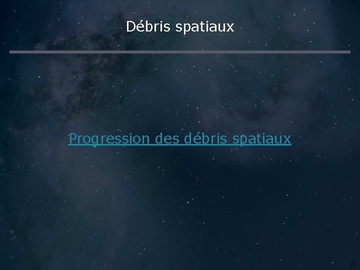 Débris spatiaux Progression des débris spatiaux 45 